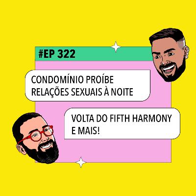 #322: Condomínio proíbe relações sexuais à noite + Volta do Fifth Harmony e mais!