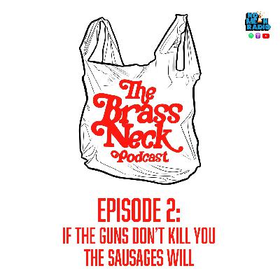 The Brass Neck Podcast: Episode 2 - If The Guns Don’t Kill You The Sausages Will.