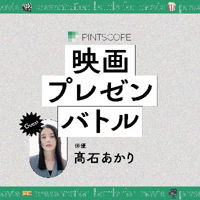 #94 「芝居を圧倒的に堪能できる映画」を教えて！【ゲスト：俳優 #髙石あかり】｜映画プレゼンバトル