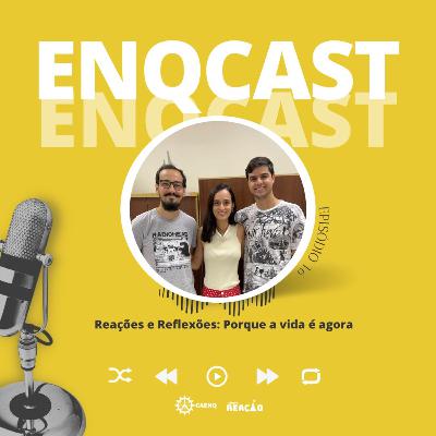 ENQCAST #16 -Reações e Reflexões: Porque a vida é agora. ENQCAST #16 -Reações e Reflexões: Porque a vida é agora.