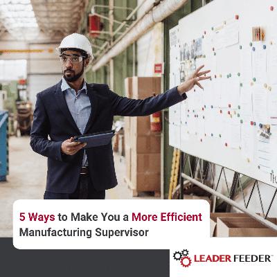 5 Ways to Make You a More Efficient Manufacturing Supervisor 5 Ways to Make You a More Efficient Manufacturing Supervisor