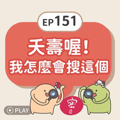EP151 夭壽喔！我怎麼會搜這個