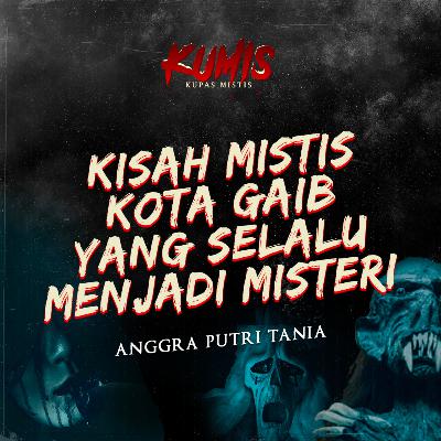 KISAH MISTIS KOTA GAIB YANG SELALU MENJADI MISTERI BERSAMA ANGGRA PUTRI TANIA