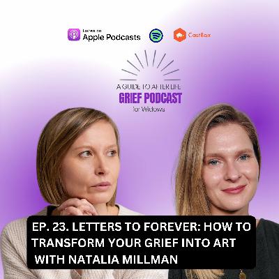 Ep. 23. Letters to Forever: Transforming Grief into Art with Natalia Millman