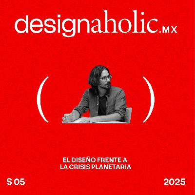 El diseño frente a la crisis planetaria – designaholic 233 – Gerardo Osio