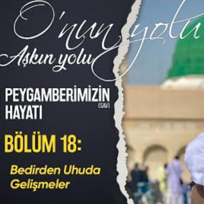 Bedirden Uhud'a Gelişmeler (Bölüm 18) | O'nun Yolu Aşkın Yolu