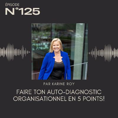 125 - Faire ton auto-diagnostic organisationnel en 5 points! 125 - Faire ton auto-diagnostic organisationnel en 5 points!