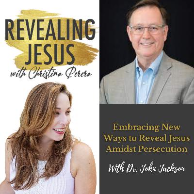 Embracing New Ways to Reveal Jesus Amidst Persecution With Dr. John Jackson Embracing New Ways to Reveal Jesus Amidst Persecution With Dr. John Jackson
