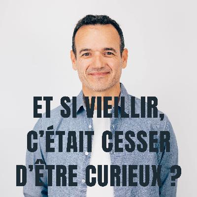 Et si Vieillir, c’était cesser d’être Curieux ?