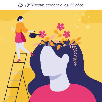 Ep. 18: Nuestro cerebro a los 40 años Ep. 18: Nuestro cerebro a los 40 años