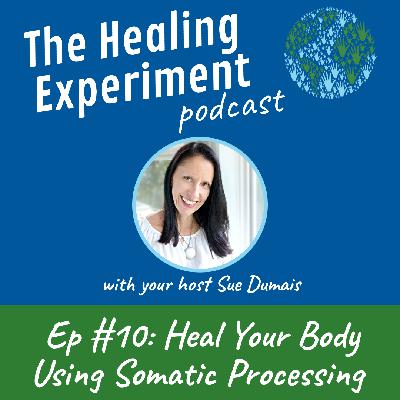 Ep 10: Heal Your Body Using Somatic Processing with Sue Dumais Ep 10: Heal Your Body Using Somatic Processing with Sue Dumais
