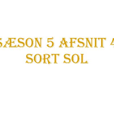 Sæson 5 | Afsnit 4 | Sort Sol