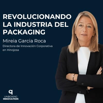 9. Revolucionando la Industria del Packaging con Mireia Garcia Roca 9. Revolucionando la Industria del Packaging con Mireia Garcia Roca