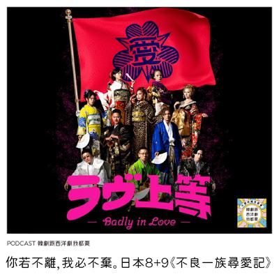 EP252 | 你若不離,我必不棄。日本8+9《不良一族尋愛記》 EP252 | 你若不離,我必不棄。日本8+9《不良一族尋愛記》