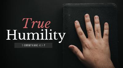 SERMON: True Humility  - 1 Cor 4:1-7 SERMON: True Humility  - 1 Cor 4:1-7