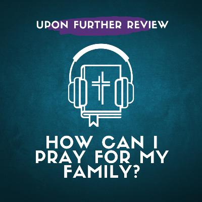 Ep 4 | How Can I Pray for My Family?