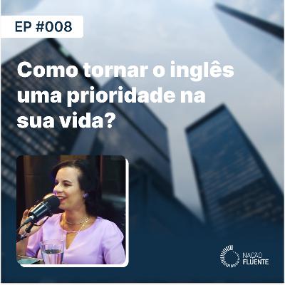 Como tornar o inglês uma prioridade na sua vida? | Ep #08 | Podcast Nação Fluente