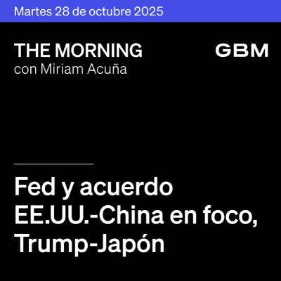 THE MORNING 28-10-25 | Fed y acuerdo EE. UU.–China en foco; Trump-Japón, Amazon, Lululemon; en México, negociación y reportes mixtos.
