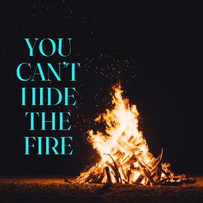 You Can't Hide the Fire