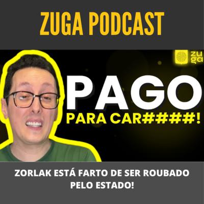 ZORLAK ESTÁ FARTO DE SER ROUBADO PELO ESTADO! - ZugaTV