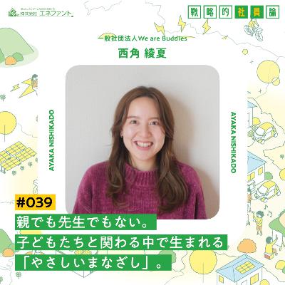 【#039】親でも先生でもない。子どもたちと関わる中で生まれる「やさしいまなざし」。【ゲスト：西角綾夏（一般社団法人We are Buddies）】