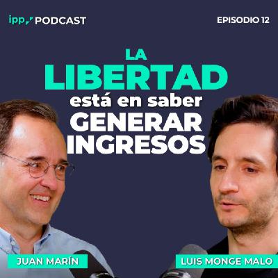 La Libertad está en saber Generar Ingresos – Juan Marín y Luis Monge Malo. Episodio 12 (IPP Podcast)