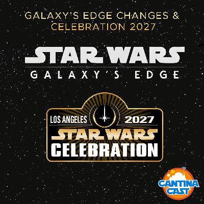 633 - Galaxy's Edge Changes & Star Wars Celebration 2027