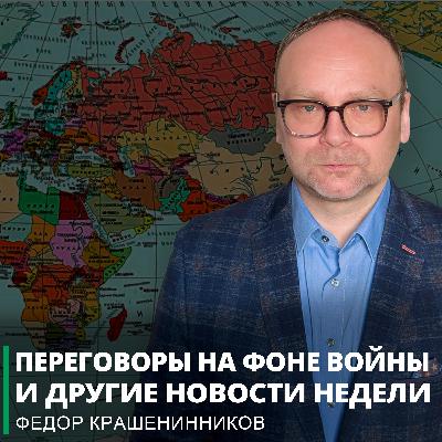 Переговоры на фоне войны и другие новости недели I Фёдор Крашенинников ON AIR