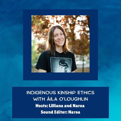 Ep. 62 Indigenous Kinship Ethics ft. Aila O'Loughlin