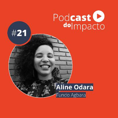 EP 21 - Aline Odara - Idealizadora do 1° fundo para mulheres negras do Brasil | Podcast do Impacto