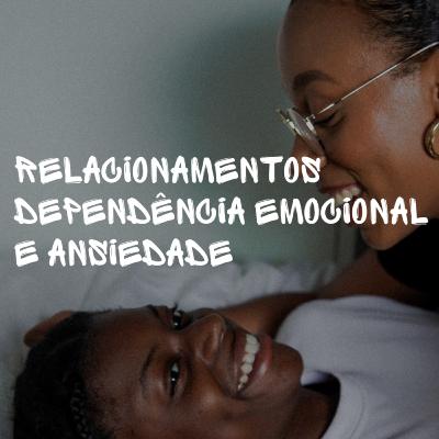 Relacionamentos, dependência emocional e ansiedade, com Amanda Giglio