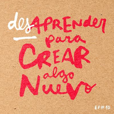 Episodio 10 - Desaprender para crear algo nuevo Episodio 10 - Desaprender para crear algo nuevo