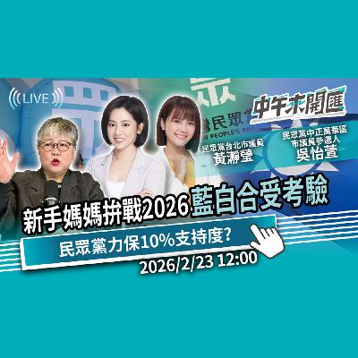 新手媽媽拚戰2026！藍白大亂鬥 合作受考驗？民眾黨支持下滑力保10%？ ft.黃瀞瑩、吳怡萱｜黃光芹-中午來開匯【CNEWS】2026/2/23