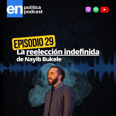 Ep 29. La reelección indefinida de Nayib Bukele Ep 29. La reelección indefinida de Nayib Bukele