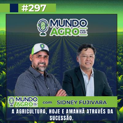 EP297 MAP “A Agricultura, hoje e amanhã através da sucessão com Sidney Fujivara”