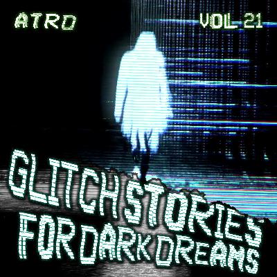 Scary Stories For Dark Dreams - Glitch Vol 21 | ATRD Podcast