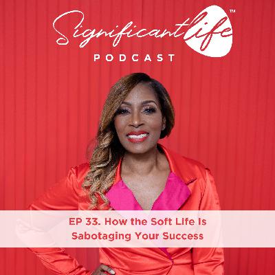 EP 33. How the Soft Life Is Sabotaging Your Success