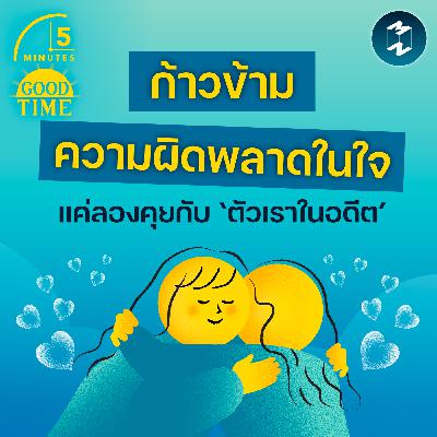 ก้าวข้ามความผิดพลาดในใจ แค่ลองคุยกับ ‘ตัวเราในอดีต’ | 5M EP.2403