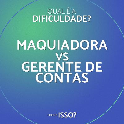 Qual é a dificuldade? Maquiadora vs Gerente de contas