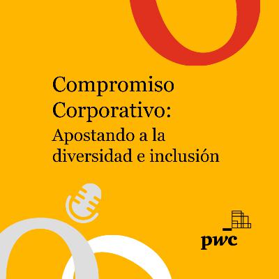 T2 Ep 07. Compromiso Corporativo: Apostando a la diversidad e inclusión