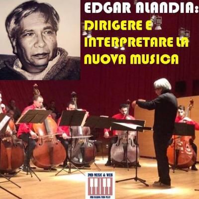 Edgar Alandia: Dirigere e interpretare la Nuova Musica, ieri e oggi