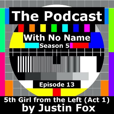 Season 5 - Episode 13 - 5th Girl from the Left (Act 1) - A Play by Justin Fox