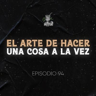 Ep. 94 El Arte de Hacer una Cosa a la vez (Mono Tasking vs Multi Tasking)