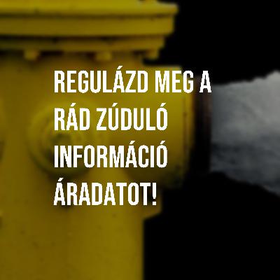 Regulázd meg a rád zúduló információ áradatot!