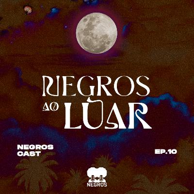 EP #10 - Negros ao Luar