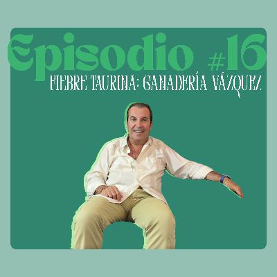 Episodio #16. Fiebre Taurina: Ganadería Vázquez