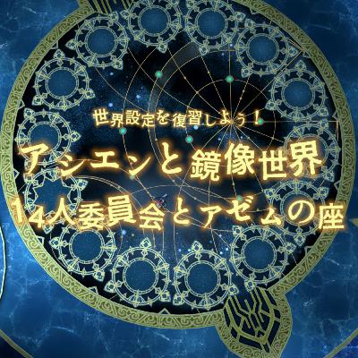 #193 世界設定を復習しよう!~アシエンと鏡像世界と14人委員会とアゼムの座~ #193 世界設定を復習しよう!~アシエンと鏡像世界と14人委員会とアゼムの座~