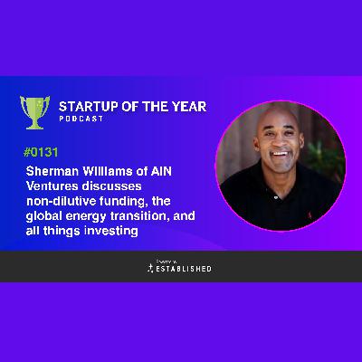 #0131 - AIN Ventures Co-Founder and Managing Partner, Sherman Williams  Shares His Experience in the Venture Capital World - Startup of the Year Podcast