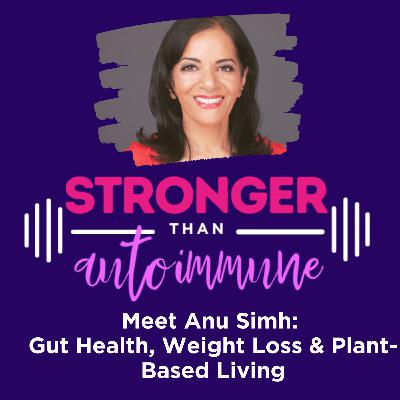 Meet Anu Simh: Gut Health, Weight Loss & Plant-Based Living