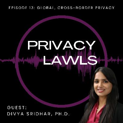 Ep. 13 | Global, Cross-Border Privacy (Guest: Divya Sridhar)